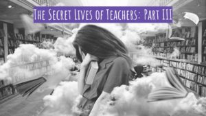 Read more about the article The Secret Lives of Teachers: Part III