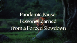 Read more about the article Pandemic Pause: Lessons Learned from a Forced Slowdown