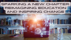 Read more about the article Sparking a New Chapter: Reimagining Education and Inspiring Change