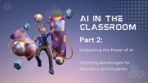 Read more about the article AI in the Classroom Part 2: Unleashing the Power of AI – 5 Exciting Advantages for Educators and Students