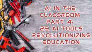 Read more about the article AI in the Classroom Part 4: 25 AI Tools Revolutionizing Education
